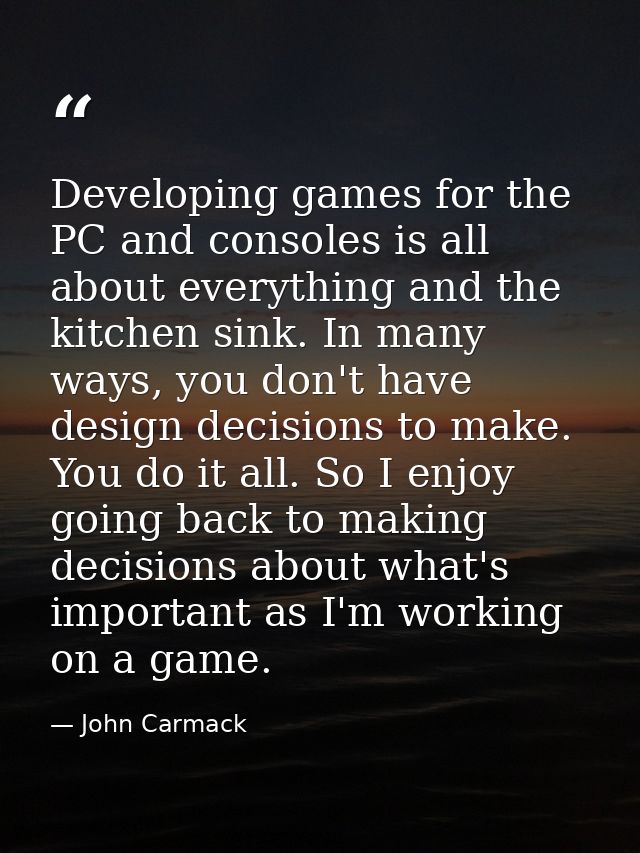 Developing games for the PC and consoles is all about everything and the kitchen sink. In many ways, you don't have desi — John Carmack