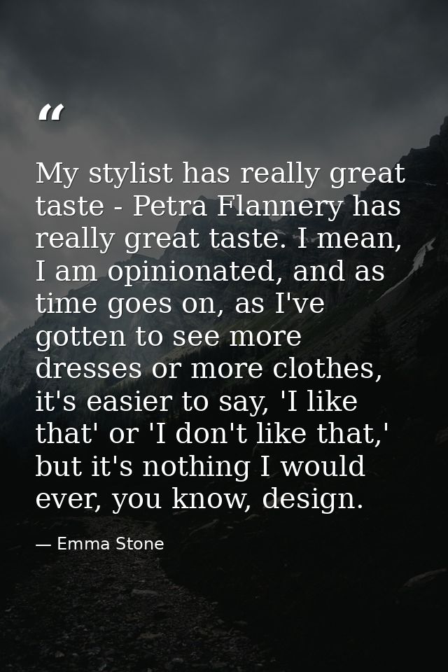 My stylist has really great taste - Petra Flannery has really great taste. I mean, I am opinionated, and as time goes on — Emma Stone