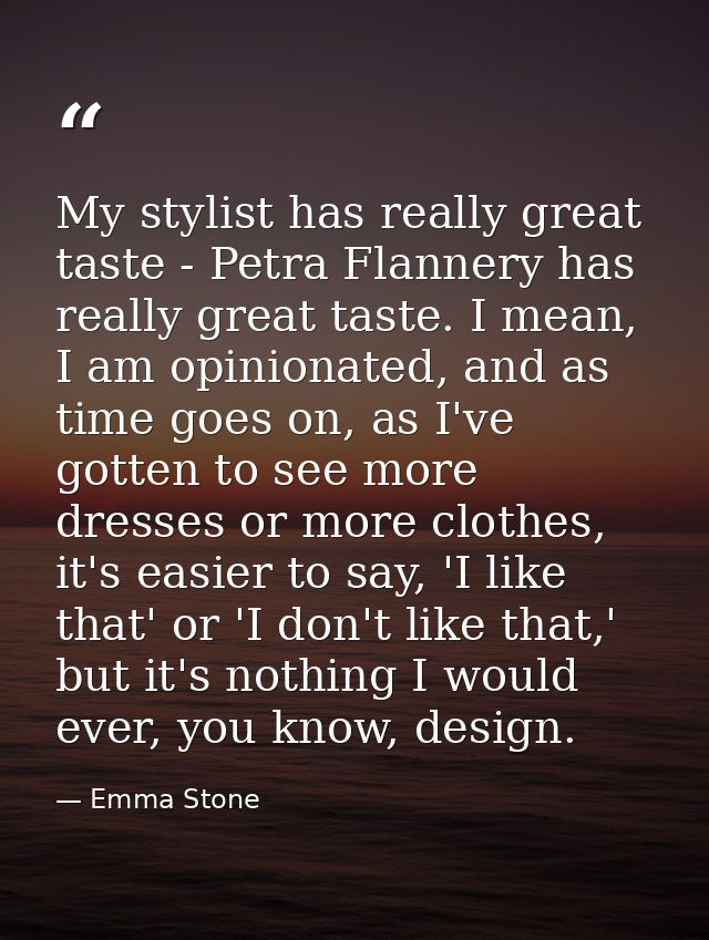 My stylist has really great taste - Petra Flannery has really great taste. I mean, I am opinionated, and as time goes on — Emma Stone