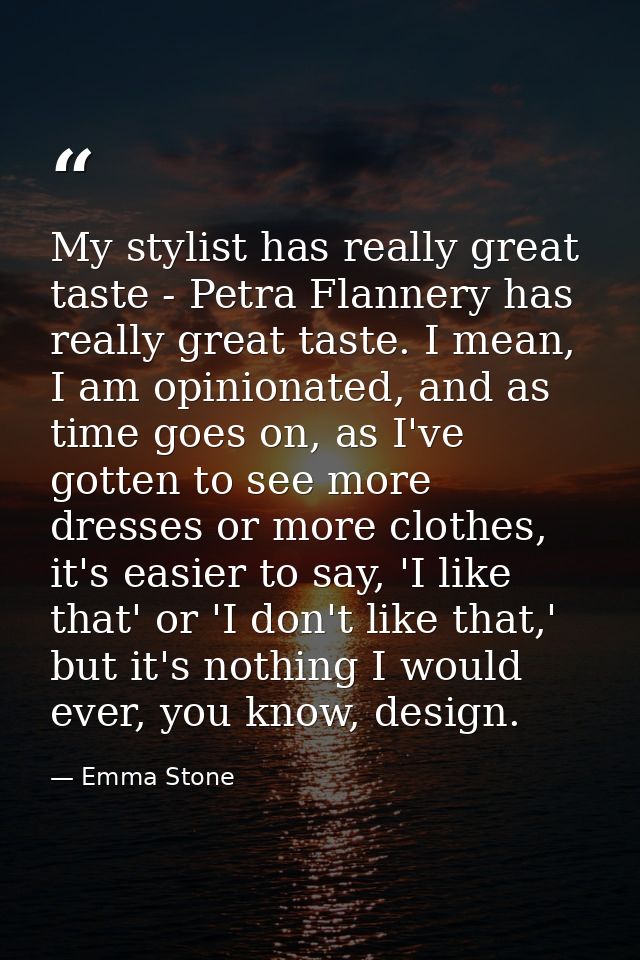 My stylist has really great taste - Petra Flannery has really great taste. I mean, I am opinionated, and as time goes on — Emma Stone