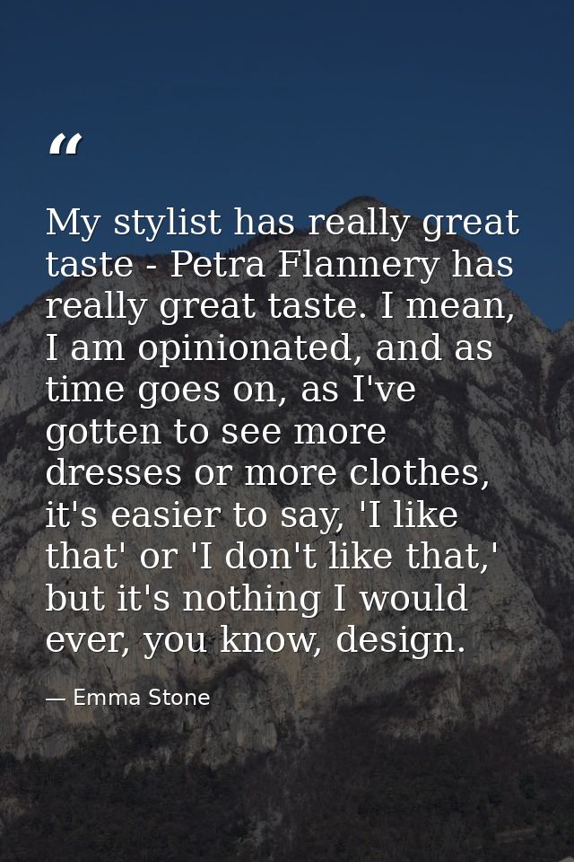 My stylist has really great taste - Petra Flannery has really great taste. I mean, I am opinionated, and as time goes on — Emma Stone