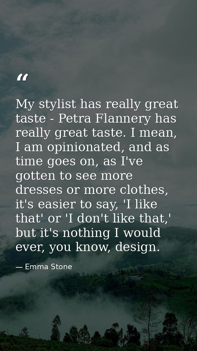 My stylist has really great taste - Petra Flannery has really great taste. I mean, I am opinionated, and as time goes on — Emma Stone
