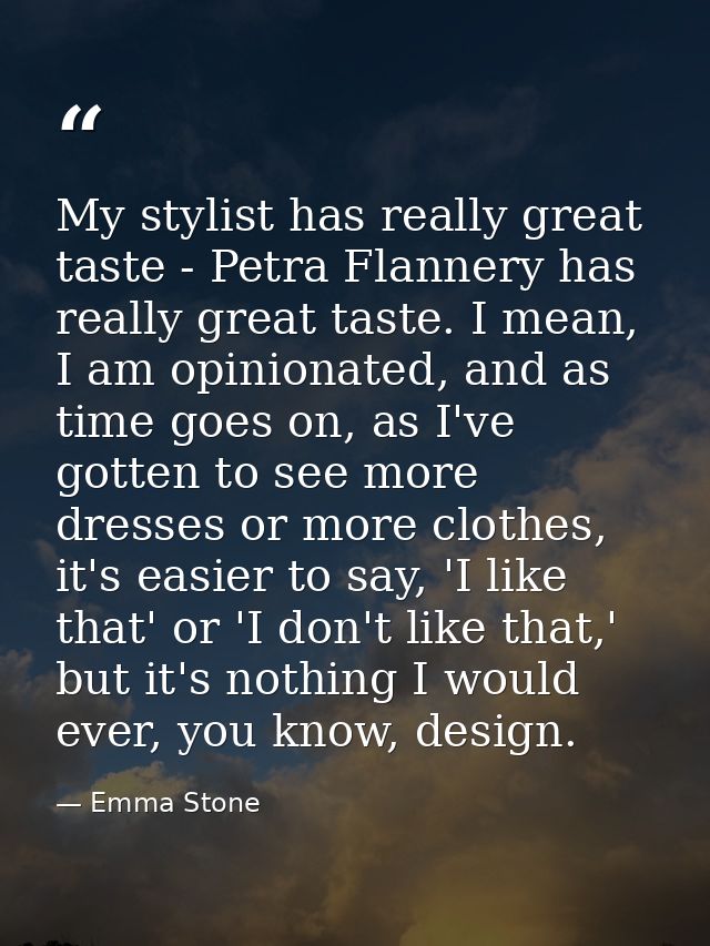 My stylist has really great taste - Petra Flannery has really great taste. I mean, I am opinionated, and as time goes on — Emma Stone