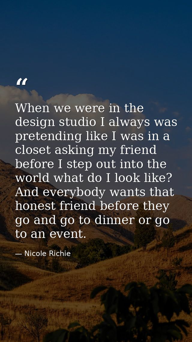 When we were in the design studio I always was pretending like I was in a closet asking my friend before I step out into — Nicole Richie