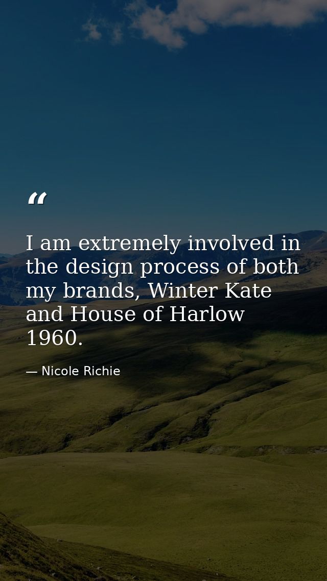 I am extremely involved in the design process of both my brands, Winter Kate and House of Harlow 1960. — Nicole Richie