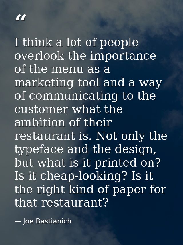 I think a lot of people overlook the importance of the menu as a marketing tool and a way of communicating to the custom — Joe Bastianich