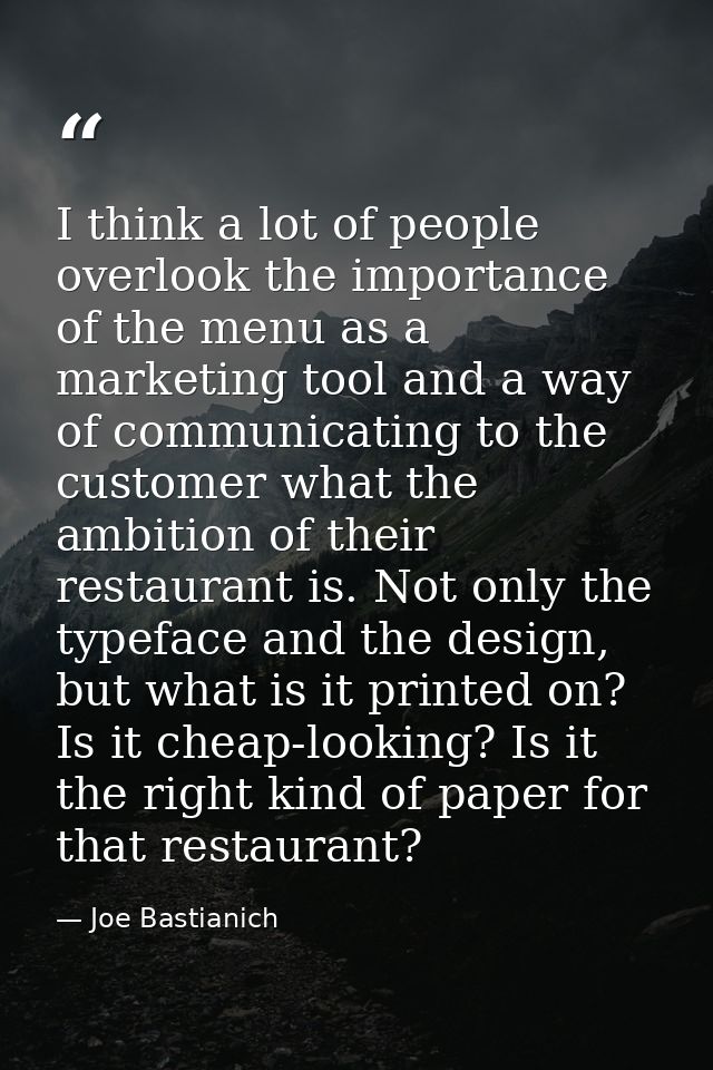 I think a lot of people overlook the importance of the menu as a marketing tool and a way of communicating to the custom — Joe Bastianich