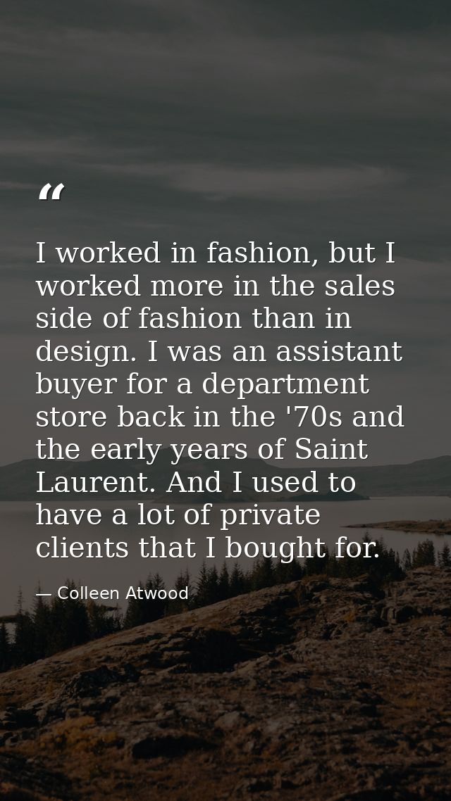 I worked in fashion, but I worked more in the sales side of fashion than in design. I was an assistant buyer for a depar — Colleen Atwood