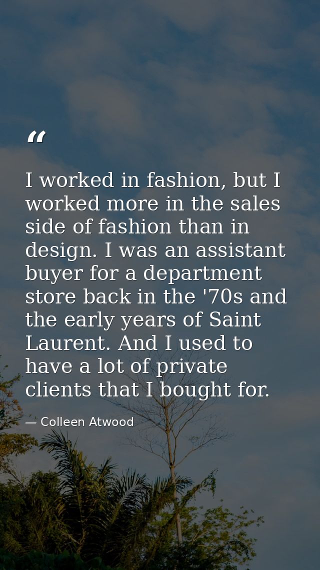 I worked in fashion, but I worked more in the sales side of fashion than in design. I was an assistant buyer for a depar — Colleen Atwood