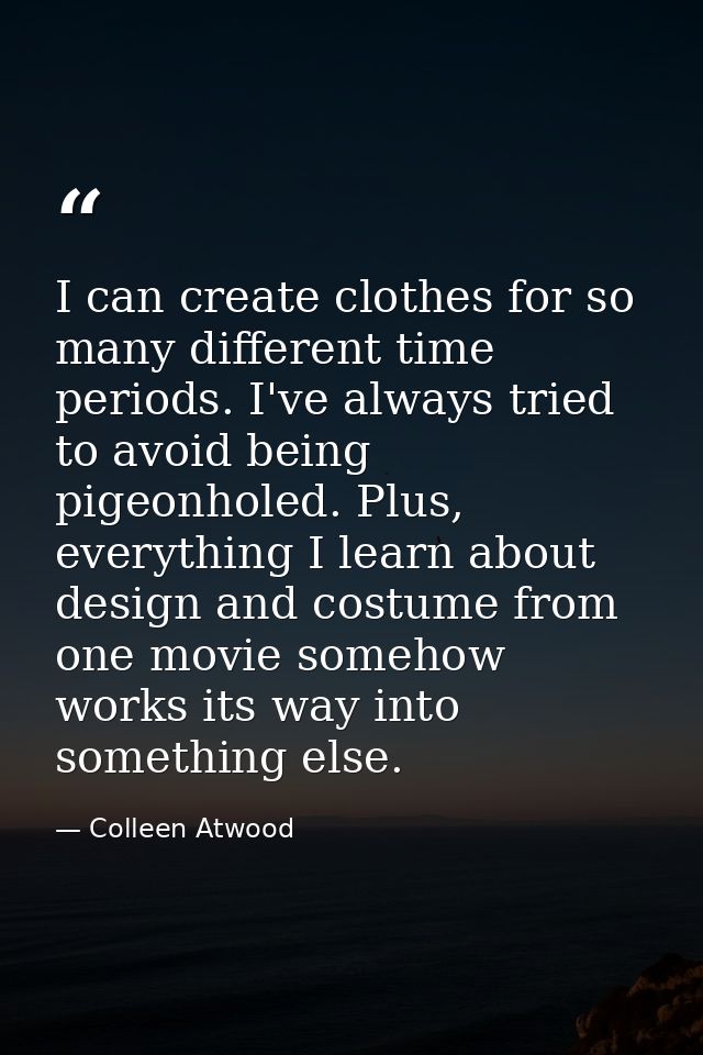 I can create clothes for so many different time periods. I've always tried to avoid being pigeonholed. Plus, everything  — Colleen Atwood