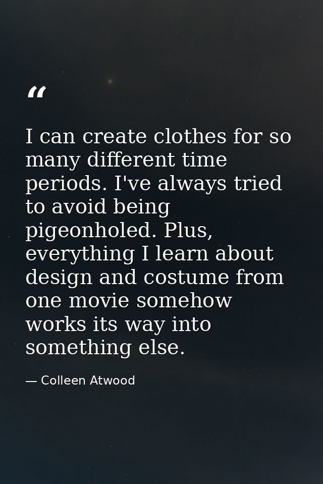 I can create clothes for so many different time periods. I've always tried to avoid being pigeonholed. Plus, everything  — Colleen Atwood