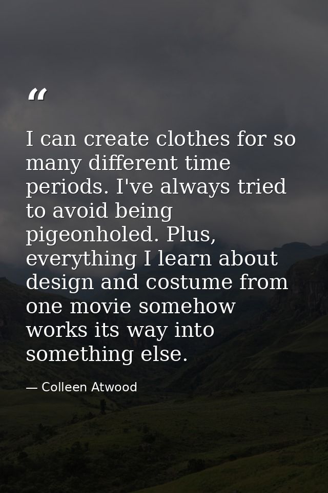 I can create clothes for so many different time periods. I've always tried to avoid being pigeonholed. Plus, everything  — Colleen Atwood