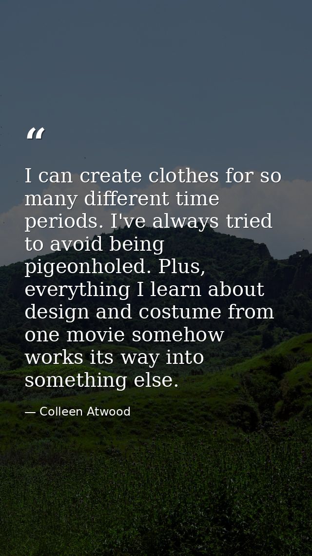 I can create clothes for so many different time periods. I've always tried to avoid being pigeonholed. Plus, everything  — Colleen Atwood