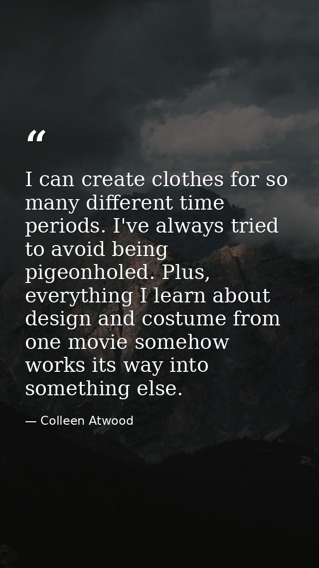 I can create clothes for so many different time periods. I've always tried to avoid being pigeonholed. Plus, everything  — Colleen Atwood
