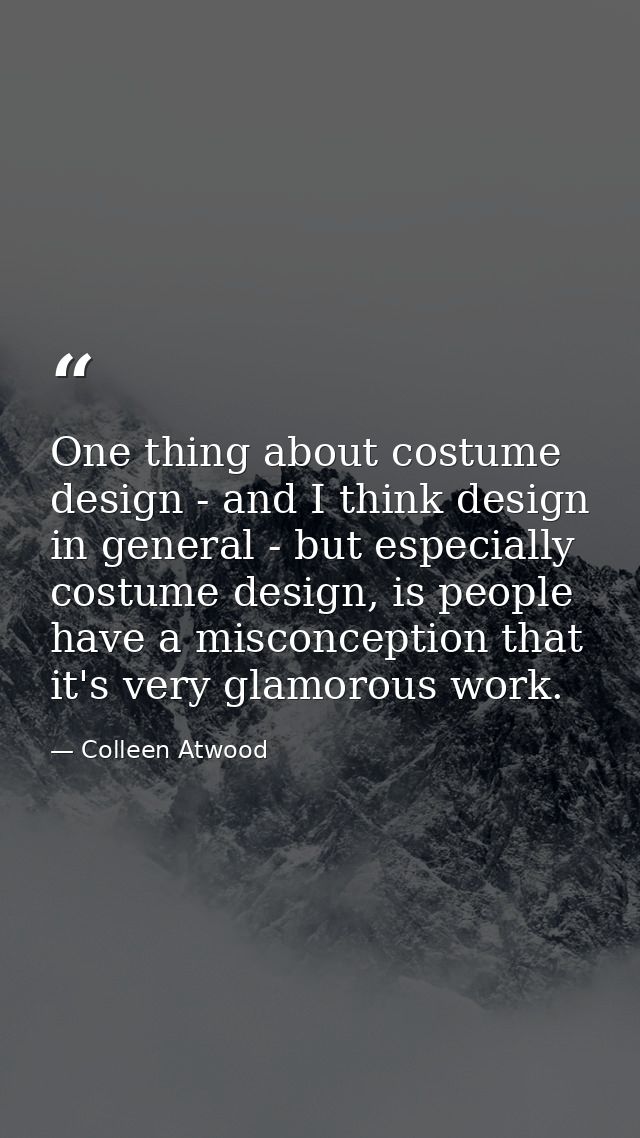 One thing about costume design - and I think design in general - but especially costume design, is people have a misconc — Colleen Atwood