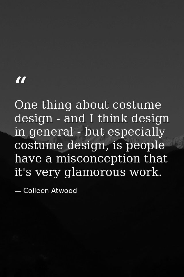 One thing about costume design - and I think design in general - but especially costume design, is people have a misconc — Colleen Atwood