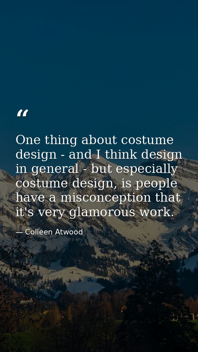 One thing about costume design - and I think design in general - but especially costume design, is people have a misconc — Colleen Atwood