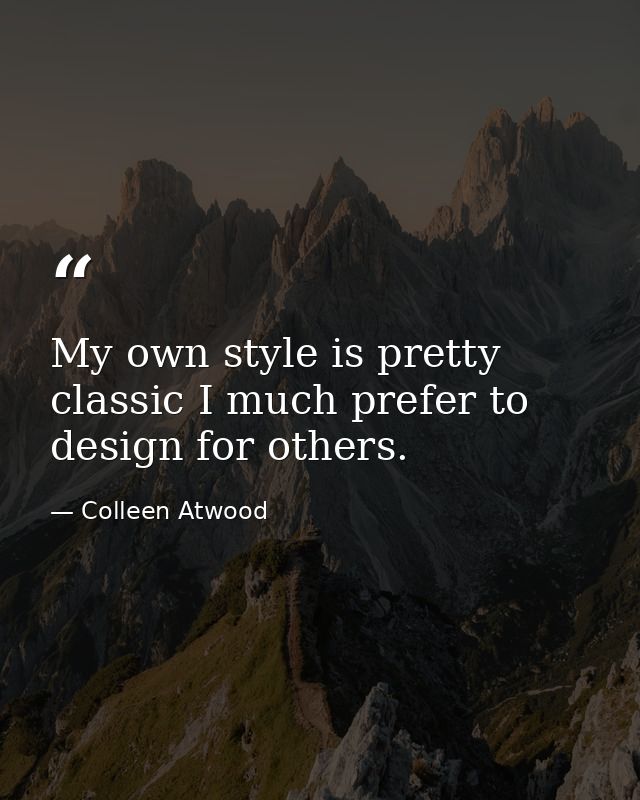 My own style is pretty classic I much prefer to design for others. — Colleen Atwood