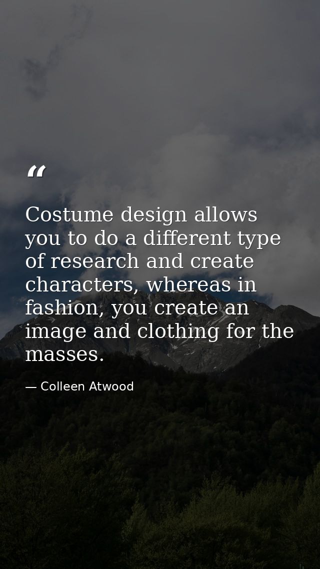 Costume design allows you to do a different type of research and create characters, whereas in fashion, you create an im — Colleen Atwood