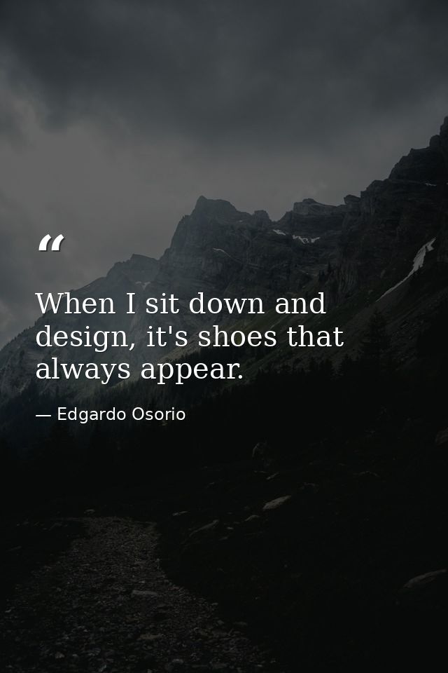 When I sit down and design, it's shoes that always appear. — Edgardo Osorio