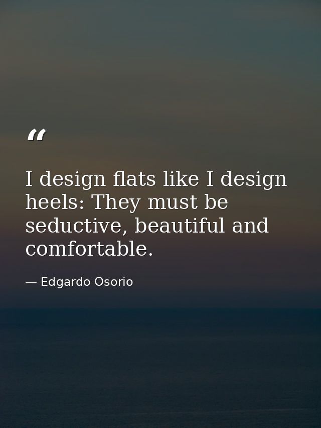 I design flats like I design heels: They must be seductive, beautiful and comfortable. — Edgardo Osorio