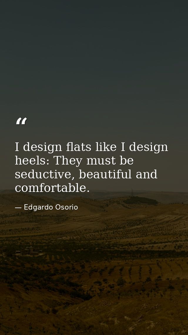I design flats like I design heels: They must be seductive, beautiful and comfortable. — Edgardo Osorio