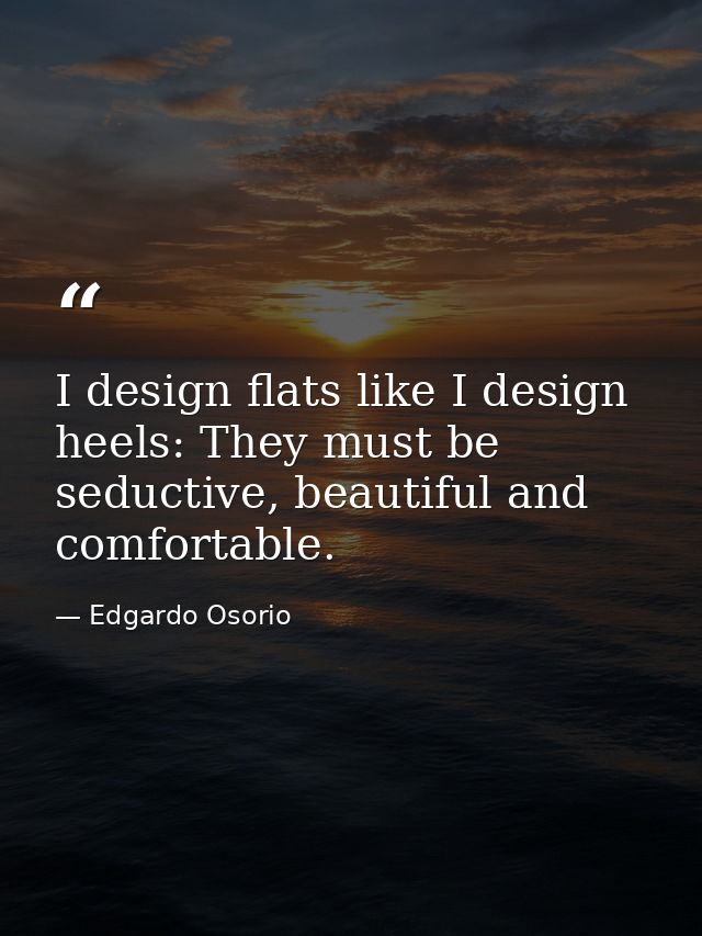 I design flats like I design heels: They must be seductive, beautiful and comfortable. — Edgardo Osorio