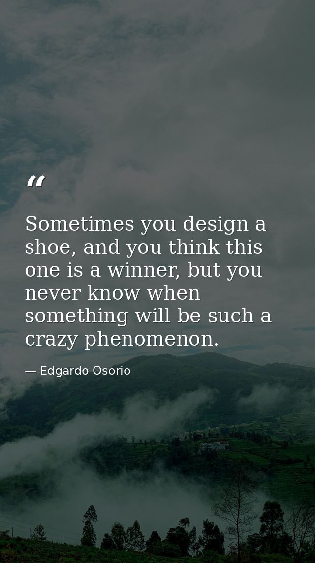 Sometimes you design a shoe, and you think this one is a winner, but you never know when something will be such a crazy  — Edgardo Osorio