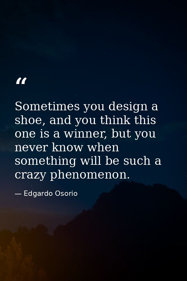 Sometimes you design a shoe, and you think this one is a winner, but you never know when something will be such a crazy  — Edgardo Osorio