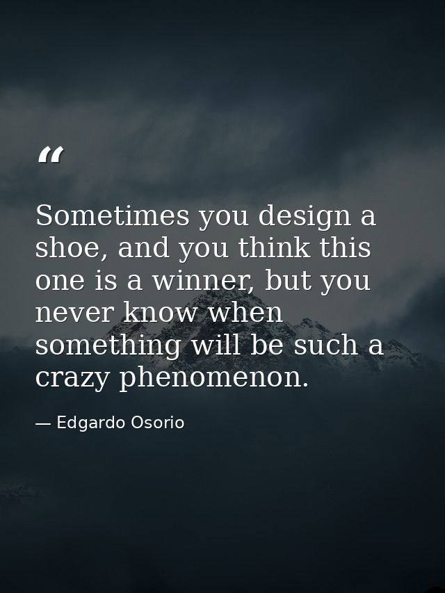 Sometimes you design a shoe, and you think this one is a winner, but you never know when something will be such a crazy  — Edgardo Osorio
