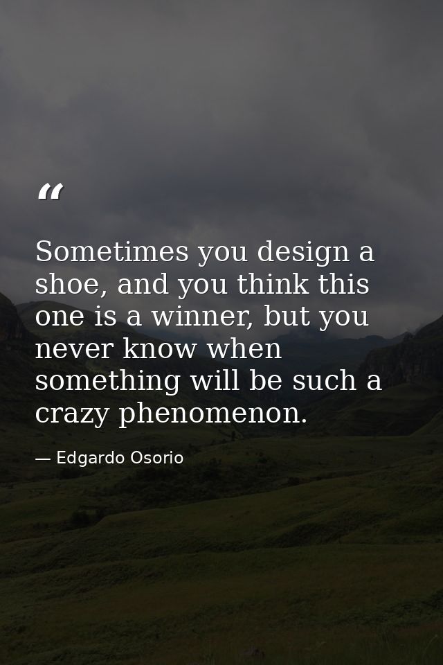 Sometimes you design a shoe, and you think this one is a winner, but you never know when something will be such a crazy  — Edgardo Osorio