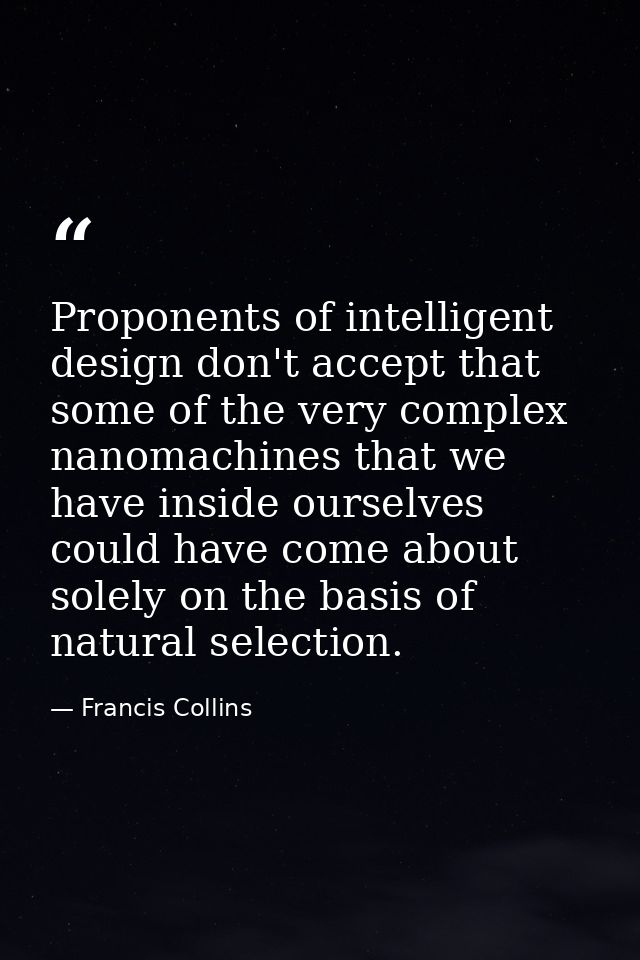 Proponents of intelligent design don't accept that some of the very complex nanomachines that we have inside ourselves c — Francis Collins