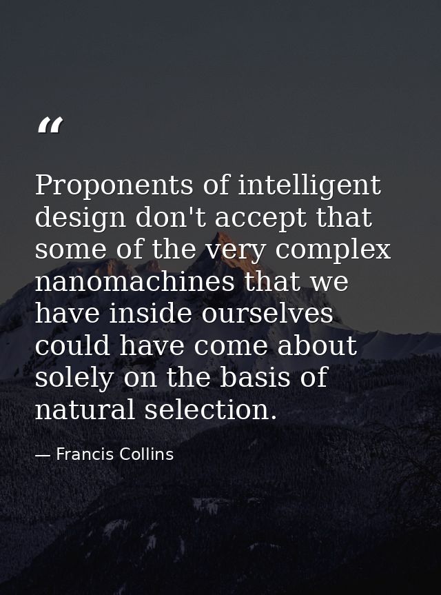 Proponents of intelligent design don't accept that some of the very complex nanomachines that we have inside ourselves c — Francis Collins