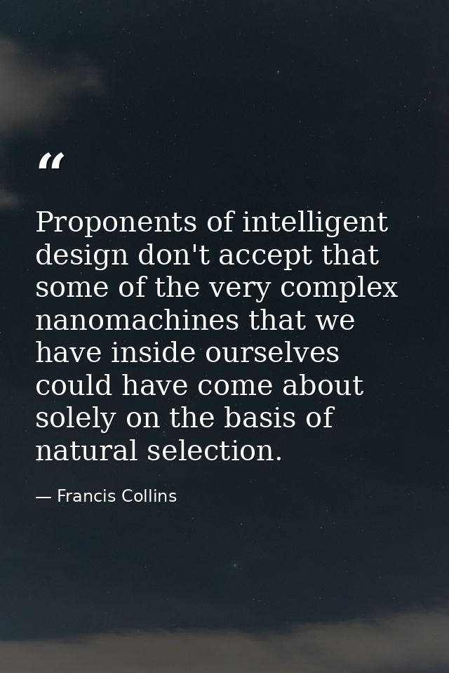Proponents of intelligent design don't accept that some of the very complex nanomachines that we have inside ourselves c — Francis Collins