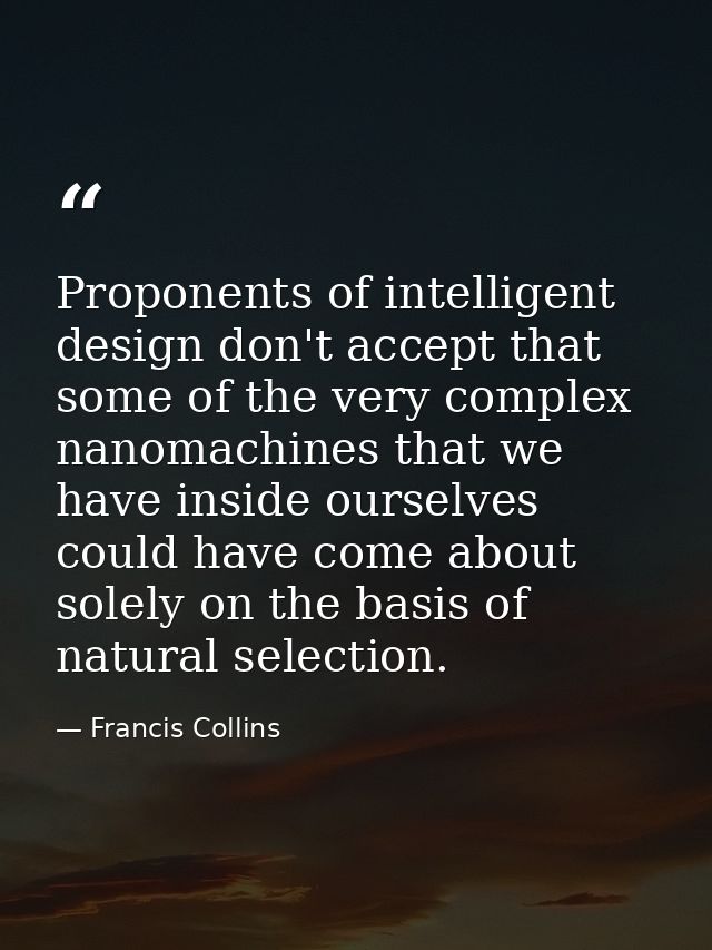 Proponents of intelligent design don't accept that some of the very complex nanomachines that we have inside ourselves c — Francis Collins