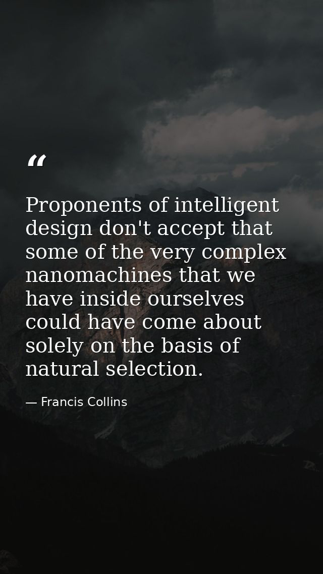 Proponents of intelligent design don't accept that some of the very complex nanomachines that we have inside ourselves c — Francis Collins