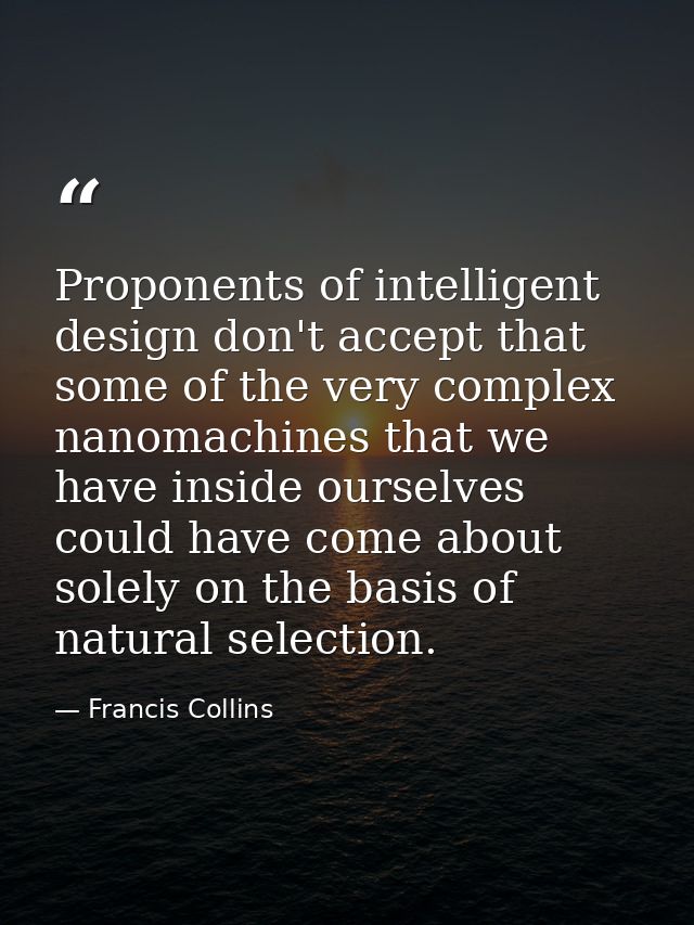 Proponents of intelligent design don't accept that some of the very complex nanomachines that we have inside ourselves c — Francis Collins
