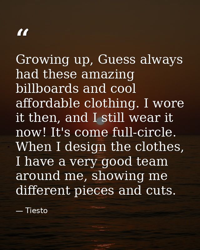 Growing up, Guess always had these amazing billboards and cool affordable clothing. I wore it then, and I still wear it  — Tiesto