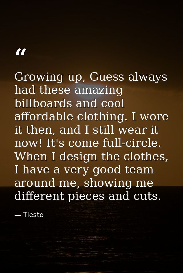 Growing up, Guess always had these amazing billboards and cool affordable clothing. I wore it then, and I still wear it  — Tiesto