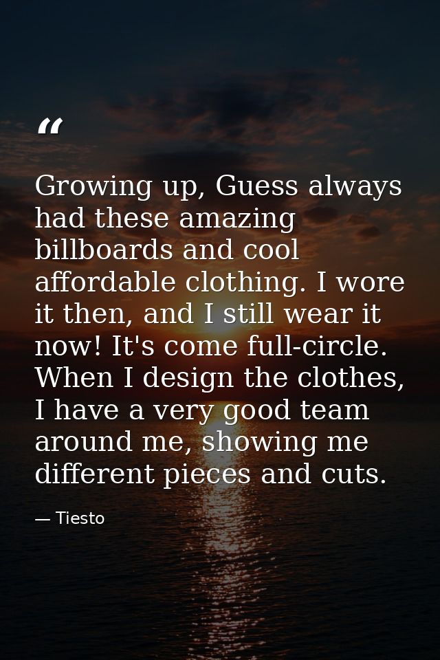 Growing up, Guess always had these amazing billboards and cool affordable clothing. I wore it then, and I still wear it  — Tiesto