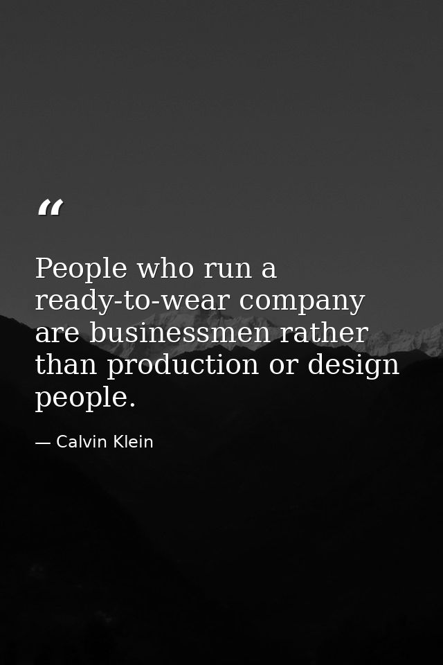 People who run a ready-to-wear company are businessmen rather than production or design people. — Calvin Klein