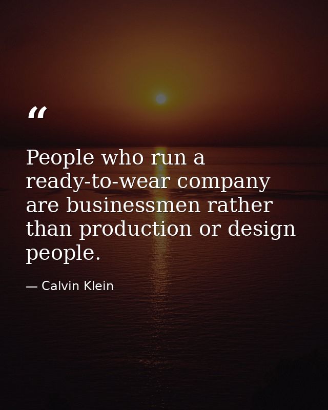 People who run a ready-to-wear company are businessmen rather than production or design people. — Calvin Klein