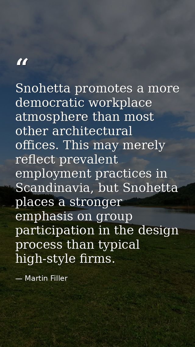 Snohetta promotes a more democratic workplace atmosphere than most other architectural offices. This may merely reflect  — Martin Filler