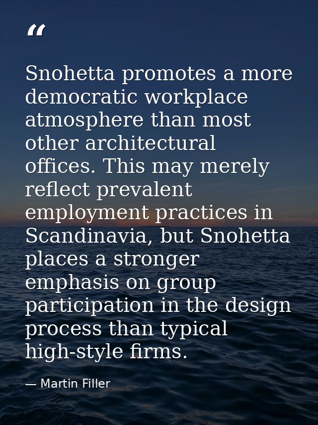Snohetta promotes a more democratic workplace atmosphere than most other architectural offices. This may merely reflect  — Martin Filler