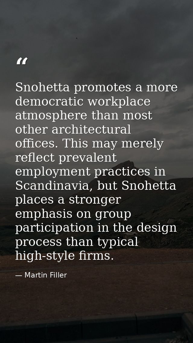 Snohetta promotes a more democratic workplace atmosphere than most other architectural offices. This may merely reflect  — Martin Filler