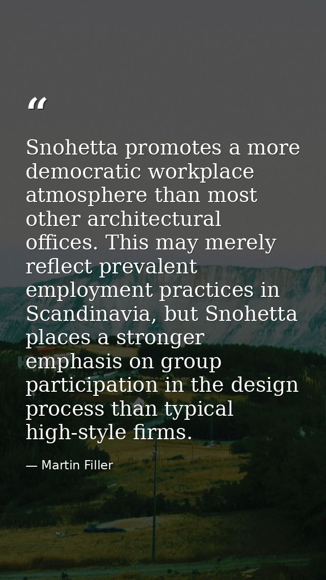 Snohetta promotes a more democratic workplace atmosphere than most other architectural offices. This may merely reflect  — Martin Filler