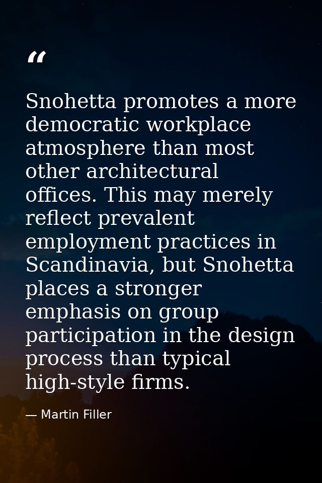 Snohetta promotes a more democratic workplace atmosphere than most other architectural offices. This may merely reflect  — Martin Filler