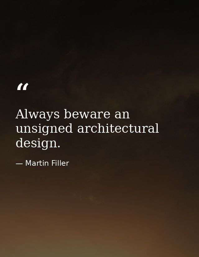 Always beware an unsigned architectural design. — Martin Filler