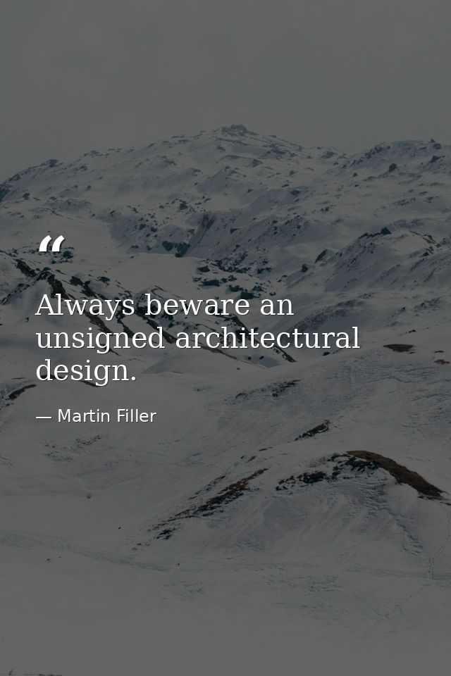 Always beware an unsigned architectural design. — Martin Filler