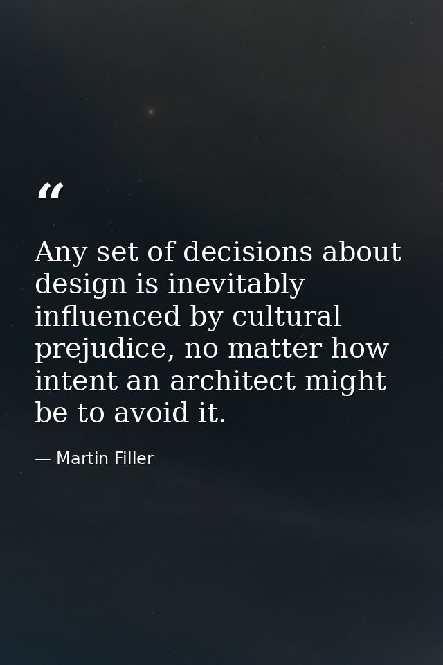 Any set of decisions about design is inevitably influenced by cultural prejudice, no matter how intent an architect migh — Martin Filler